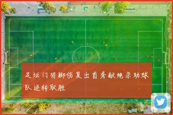 足坛门将脚伤复出首秀献绝杀助球队逆转取胜