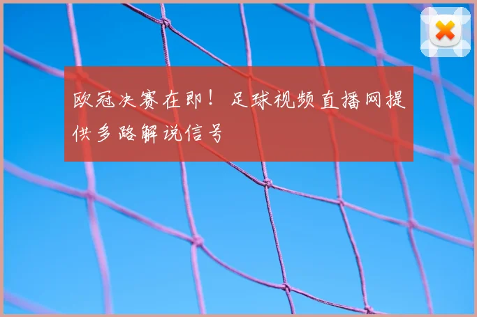 欧冠决赛在即！足球视频直播网提供多路解说信号