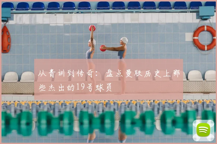 从青训到传奇：盘点曼联历史上那些杰出的19号球员