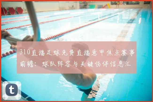310直播足球免费直播意甲焦点赛事前瞻：球队阵容与关键伤停信息汇总