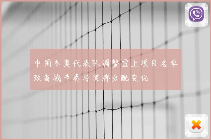 中国冬奥代表队调整雪上项目名单致备战节奏与奖牌分配变化