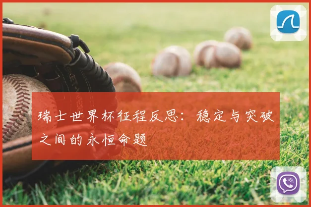 瑞士世界杯征程反思：稳定与突破之间的永恒命题