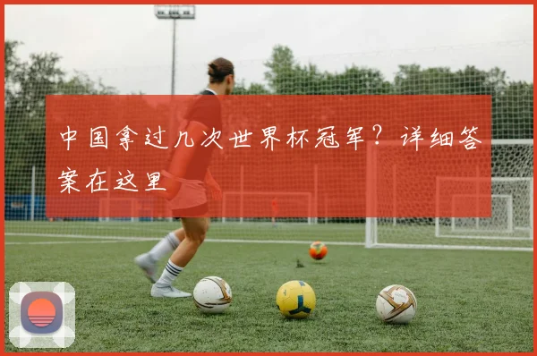 中国拿过几次世界杯冠军？详细答案在这里