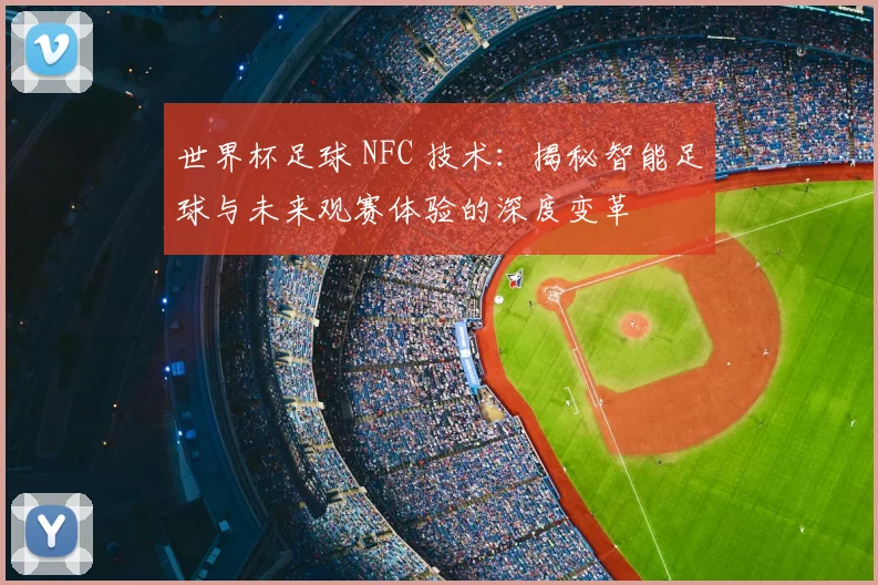 世界杯足球 NFC 技术：揭秘智能足球与未来观赛体验的深度变革