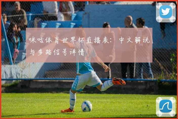 咪咕体育世界杯直播表:中文解说与多路信号详情
