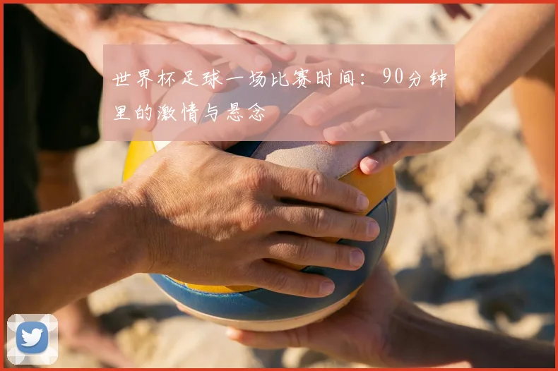 世界杯足球一场比赛时间：90分钟里的激情与悬念