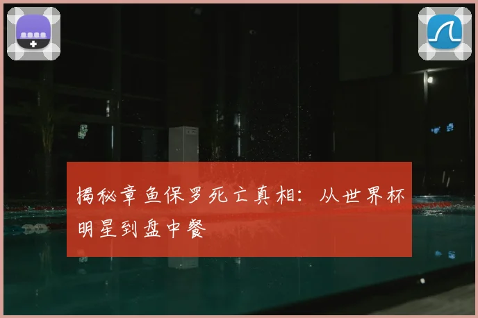 揭秘章鱼保罗死亡真相:从世界杯明星到盘中餐