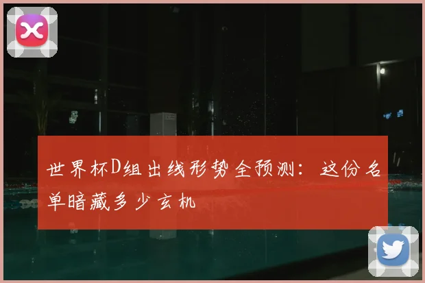 世界杯D组出线形势全预测:这份名单暗藏多少玄机