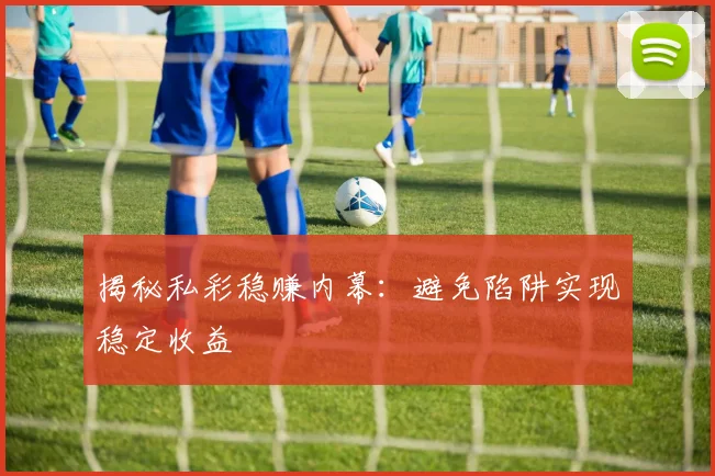 揭秘私彩稳赚内幕:避免陷阱实现稳定收益