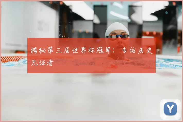 揭秘第三届世界杯冠军：专访历史见证者