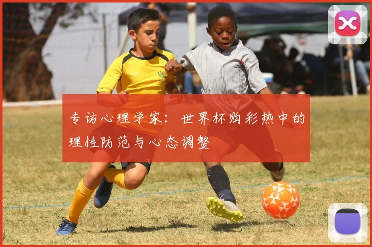 专访心理学家：世界杯购彩热中的理性防范与心态调整