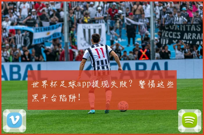 世界杯足球app提现失败?警惕这些黑平台陷阱!