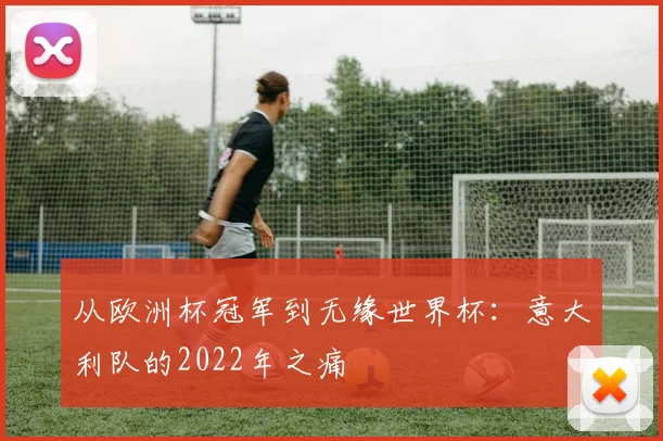 从欧洲杯冠军到无缘世界杯：意大利队的2022年之痛