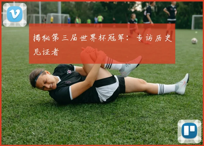 揭秘第三届世界杯冠军:专访历史见证者