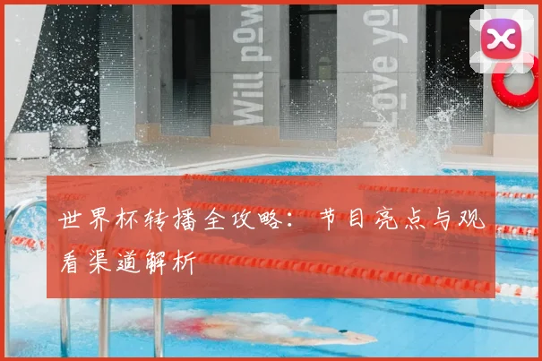 世界杯转播全攻略：节目亮点与观看渠道解析
