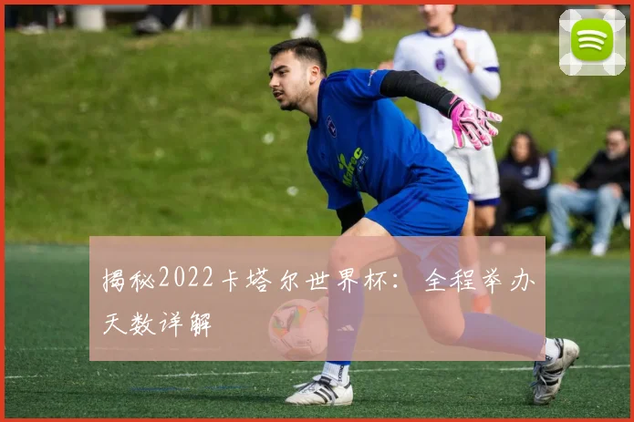 揭秘2022卡塔尔世界杯:全程举办天数详解