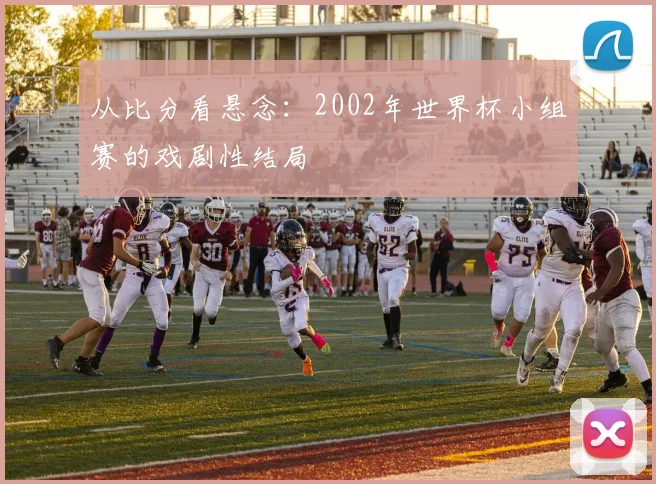 从比分看悬念:2002年世界杯小组赛的戏剧性结局