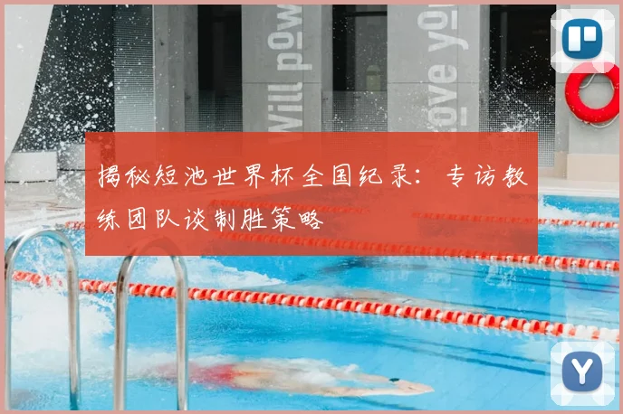 揭秘短池世界杯全国纪录:专访教练团队谈制胜策略
