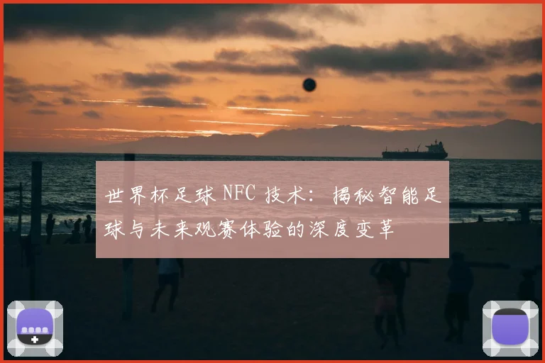 世界杯足球 NFC 技术：揭秘智能足球与未来观赛体验的深度变革