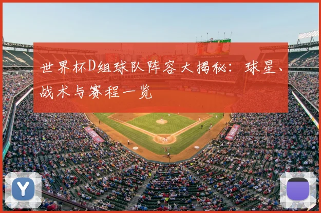 世界杯D组球队阵容大揭秘:球星、战术与赛程一览