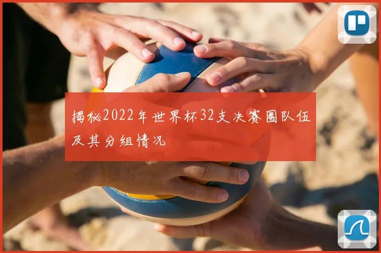 揭秘2022年世界杯32支决赛圈队伍及其分组情况