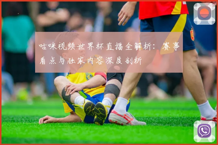 咕咪视频世界杯直播全解析：赛事看点与独家内容深度剖析